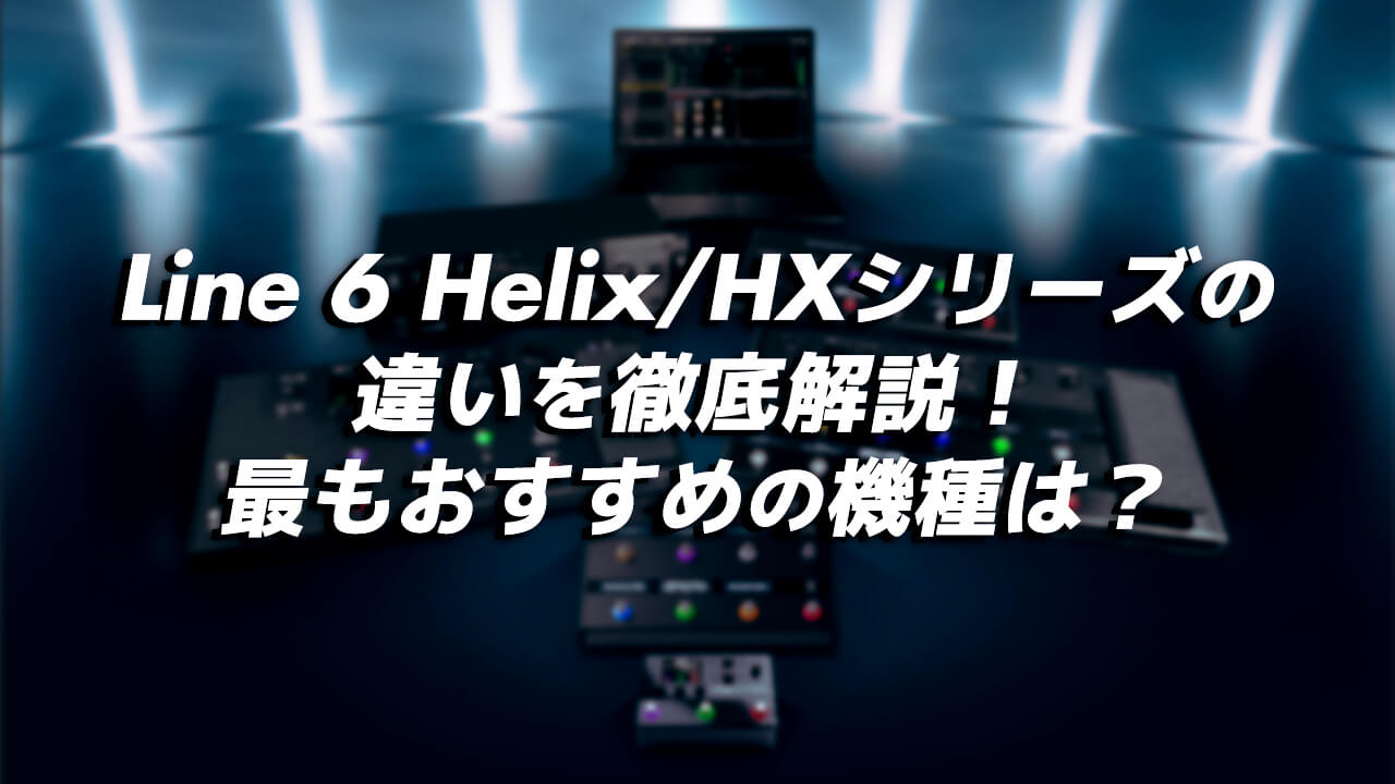 Line6 Helixシリーズの違いとおすすめ機種
